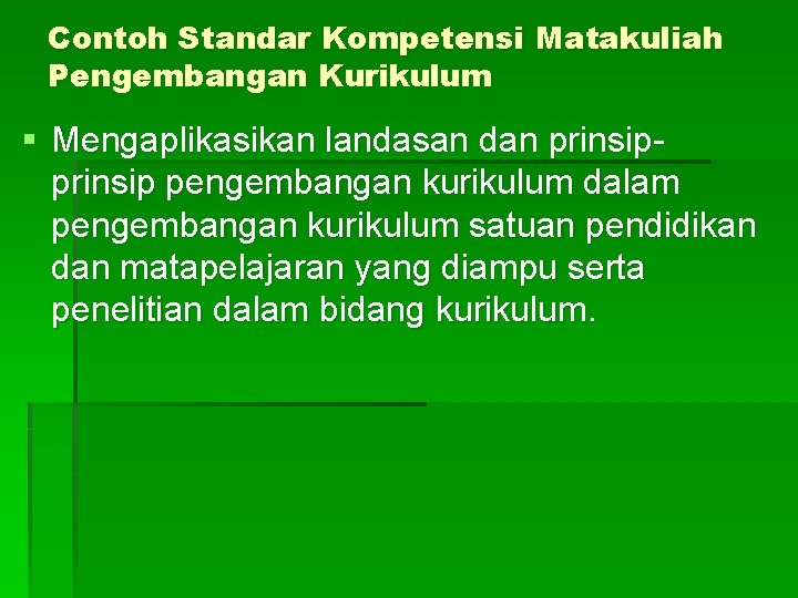 Contoh Standar Kompetensi Matakuliah Pengembangan Kurikulum § Mengaplikasikan landasan dan prinsip pengembangan kurikulum dalam
