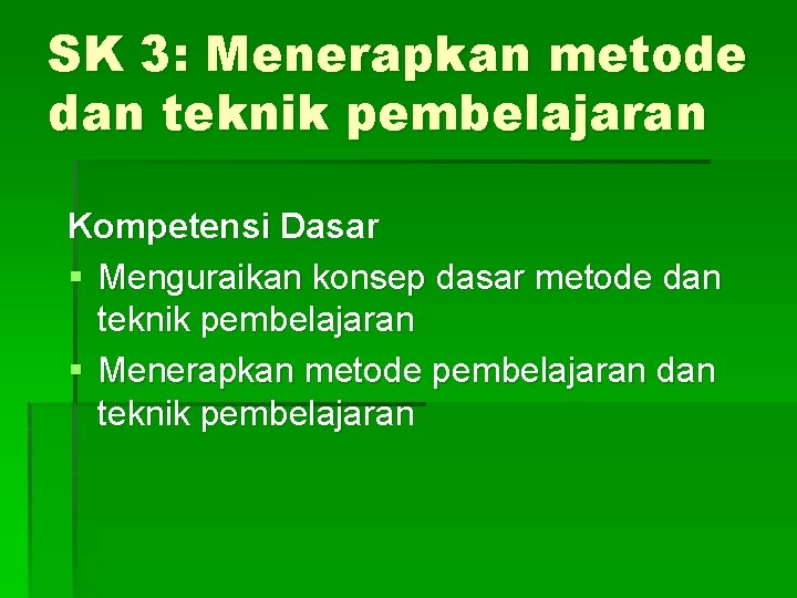 SK 3: Menerapkan metode dan teknik pembelajaran Kompetensi Dasar § Menguraikan konsep dasar metode