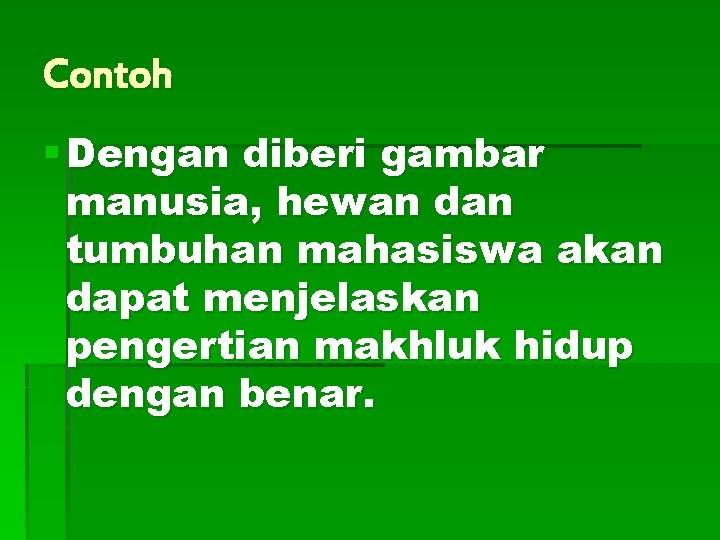 Contoh § Dengan diberi gambar manusia, hewan dan tumbuhan mahasiswa akan dapat menjelaskan pengertian