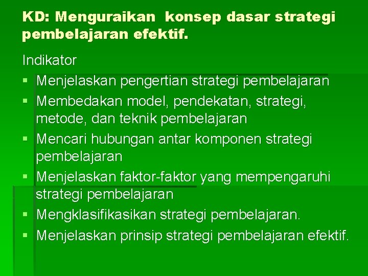 KD: Menguraikan konsep dasar strategi pembelajaran efektif. Indikator § Menjelaskan pengertian strategi pembelajaran §