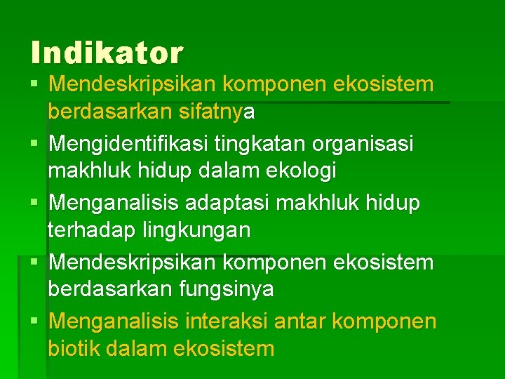 Indikator § Mendeskripsikan komponen ekosistem berdasarkan sifatnya § Mengidentifikasi tingkatan organisasi makhluk hidup dalam