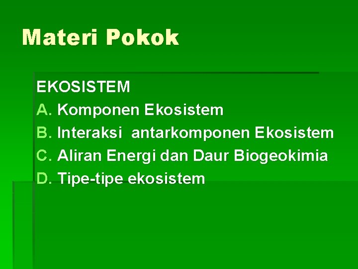Materi Pokok EKOSISTEM A. Komponen Ekosistem B. Interaksi antarkomponen Ekosistem C. Aliran Energi dan