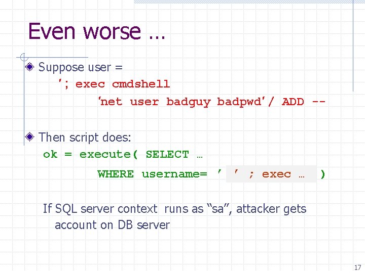 Even worse … Suppose user = ′ ; exec cmdshell ′net user badguy badpwd′