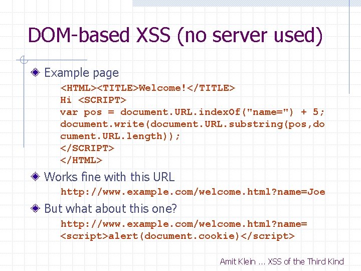 DOM-based XSS (no server used) Example page <HTML><TITLE>Welcome!</TITLE> Hi <SCRIPT> var pos = document.