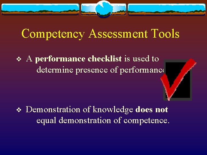 Competency Assessment Tools v A performance checklist is used to determine presence of performance