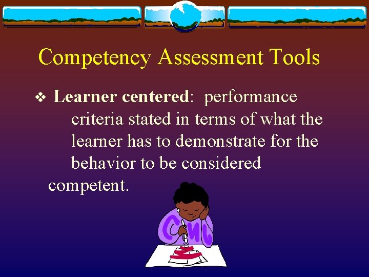Competency Assessment Tools v Learner centered: performance criteria stated in terms of what the