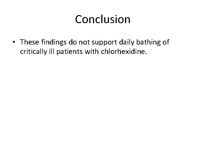 Conclusion • These findings do not support daily bathing of critically ill patients with
