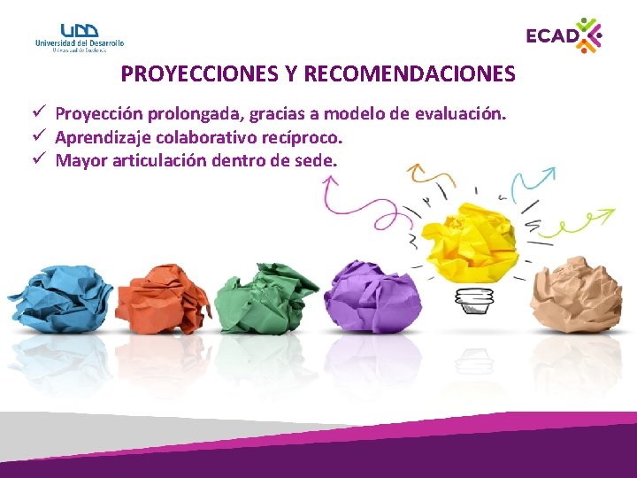 PROYECCIONES Y RECOMENDACIONES ü Proyección prolongada, gracias a modelo de evaluación. ü Aprendizaje colaborativo