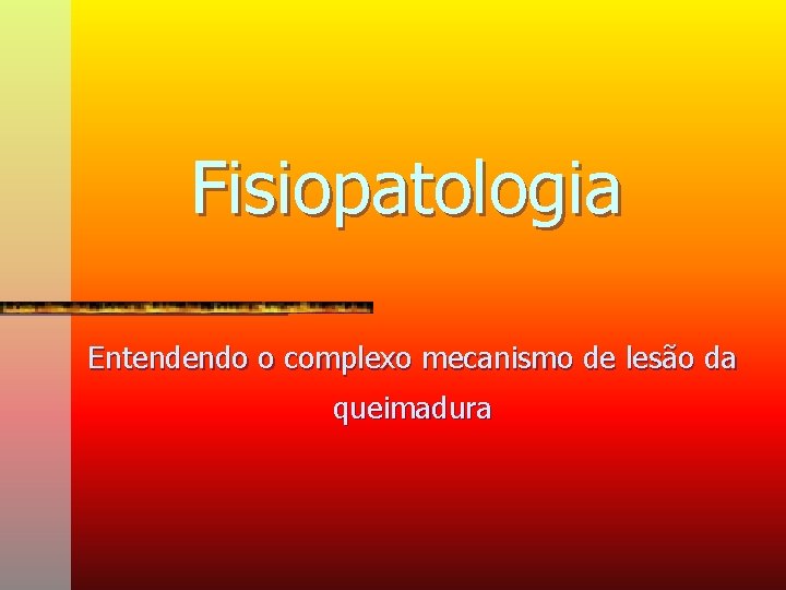 Fisiopatologia Entendendo o complexo mecanismo de lesão da queimadura 