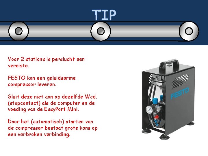 TIP Voor 2 stations is perslucht een vereiste. FESTO kan een geluidsarme compressor leveren.