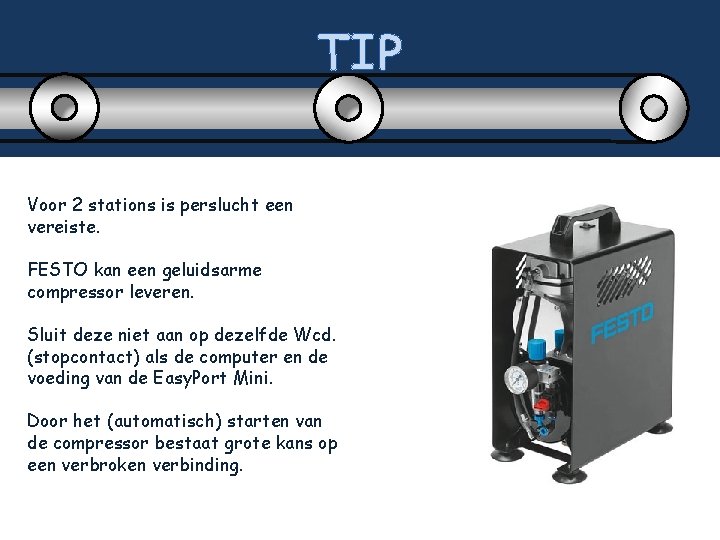 TIP Voor 2 stations is perslucht een vereiste. FESTO kan een geluidsarme compressor leveren.