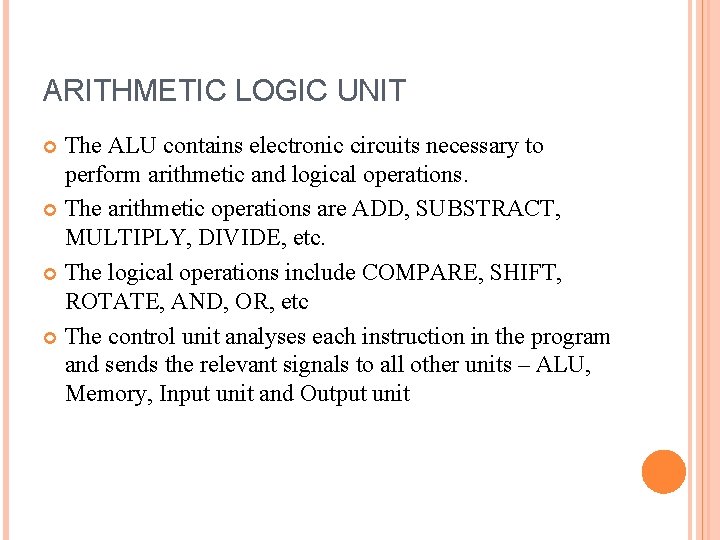 ARITHMETIC LOGIC UNIT The ALU contains electronic circuits necessary to perform arithmetic and logical