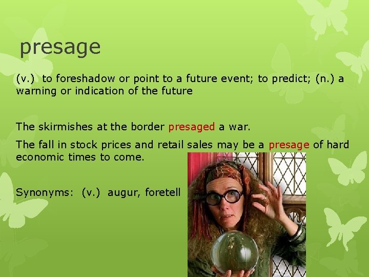 presage (v. ) to foreshadow or point to a future event; to predict; (n.