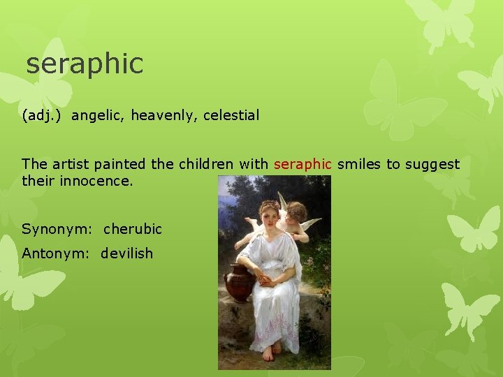 seraphic (adj. ) angelic, heavenly, celestial The artist painted the children with seraphic smiles