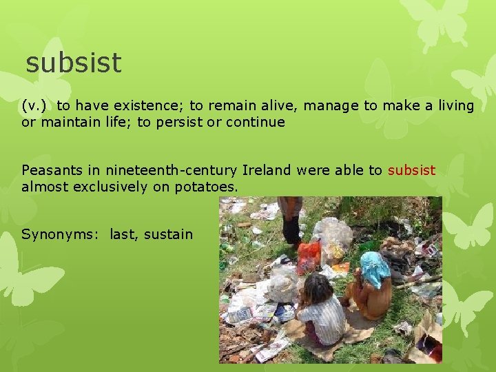 subsist (v. ) to have existence; to remain alive, manage to make a living