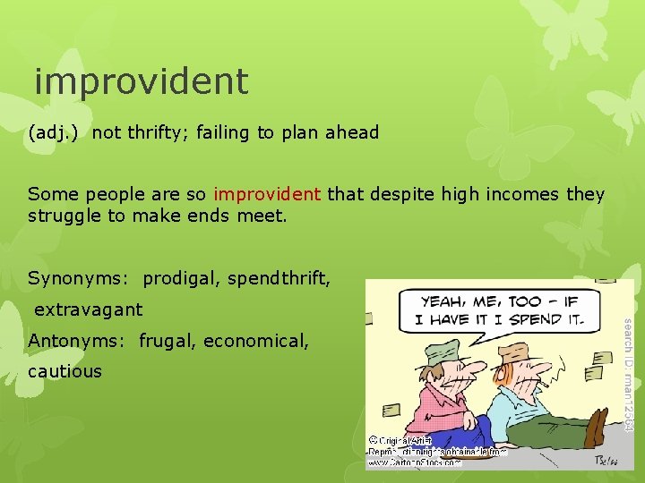 improvident (adj. ) not thrifty; failing to plan ahead Some people are so improvident