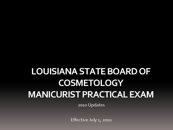 LOUISIANA STATE BOARD OF COSMETOLOGY MANICURIST PRACTICAL EXAM 2010 Updates Effective July 1, 2010