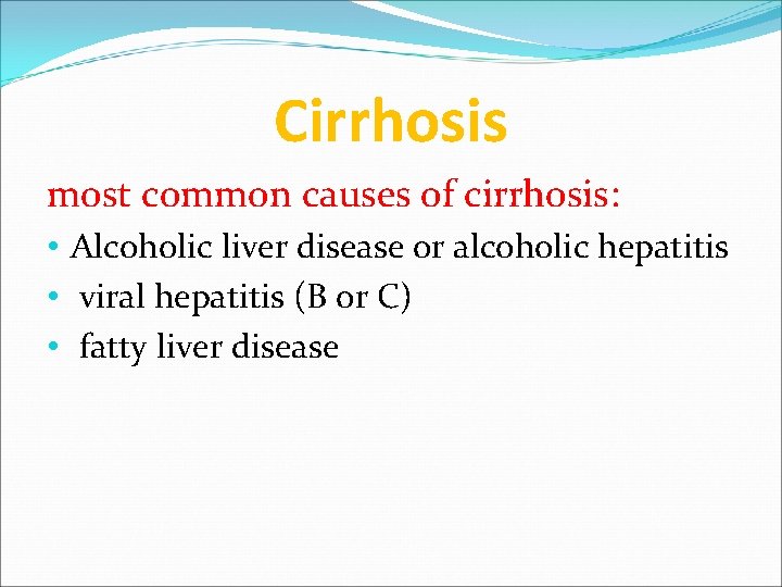 Cirrhosis most common causes of cirrhosis: • Alcoholic liver disease or alcoholic hepatitis •