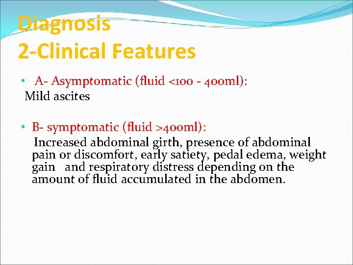 Diagnosis 2 -Clinical Features • A- Asymptomatic (fluid <100 - 400 ml): Mild ascites