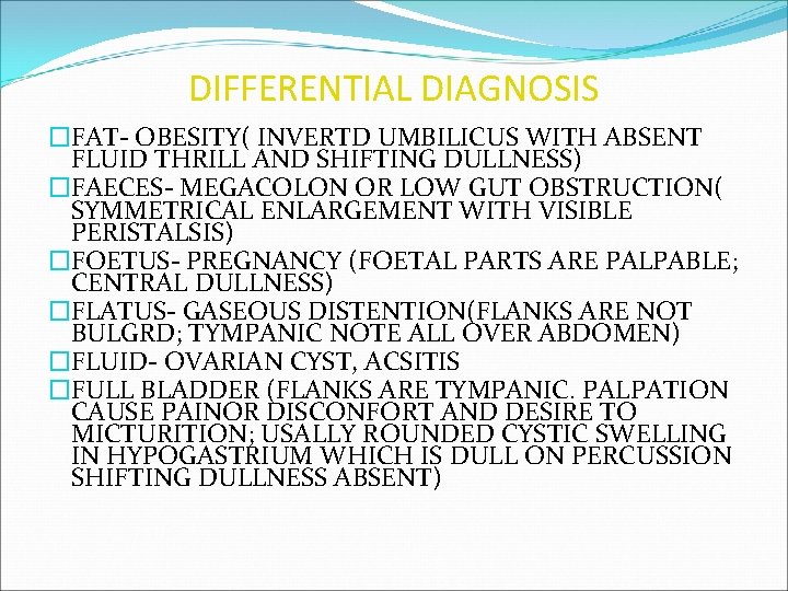 DIFFERENTIAL DIAGNOSIS �FAT- OBESITY( INVERTD UMBILICUS WITH ABSENT FLUID THRILL AND SHIFTING DULLNESS) �FAECES-