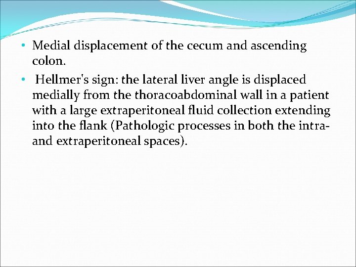  • Medial displacement of the cecum and ascending colon. • Hellmer's sign: the