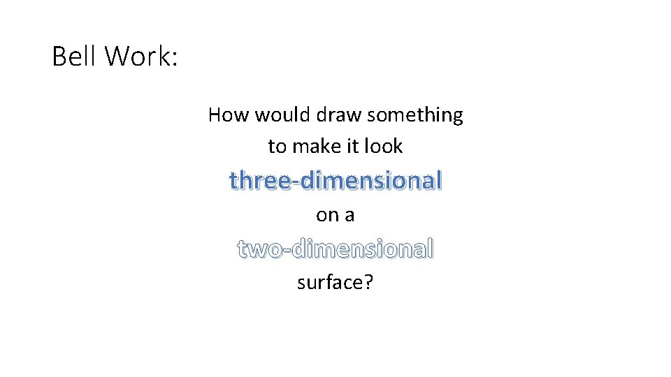 Bell Work: How would draw something to make it look three-dimensional on a two-dimensional