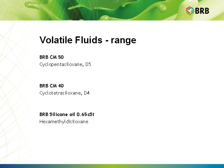 Volatile Fluids - range BRB CM 50 Cyclopentasiloxane, D 5 BRB CM 40 Cyclotetrasiloxane,