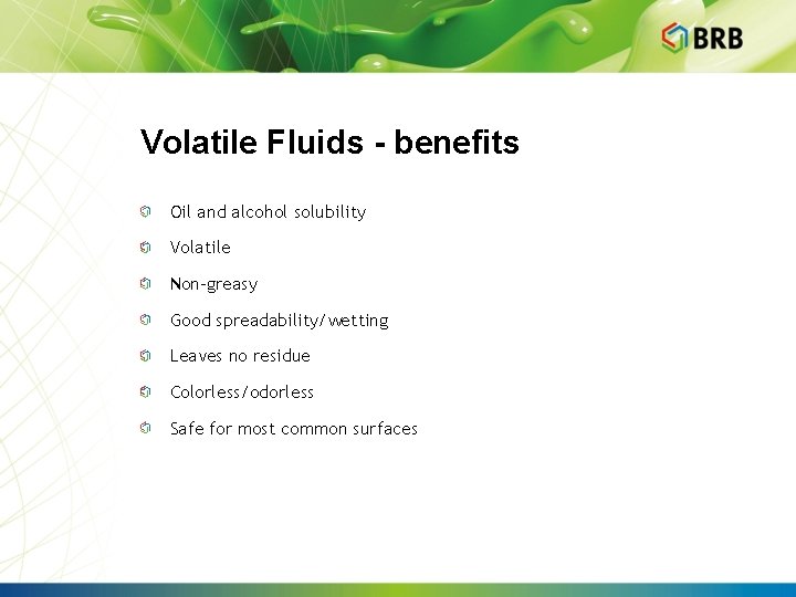 Volatile Fluids - benefits Oil and alcohol solubility Volatile Non-greasy Good spreadability/wetting Leaves no