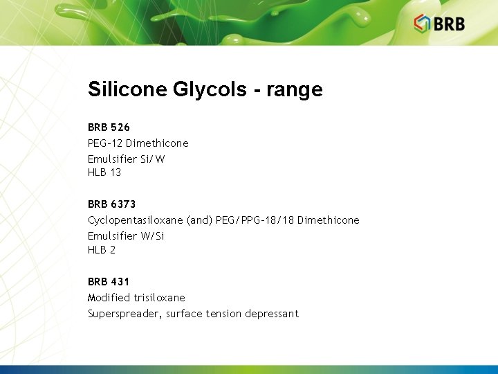 Silicone Glycols - range BRB 526 PEG-12 Dimethicone Emulsifier Si/W HLB 13 BRB 6373