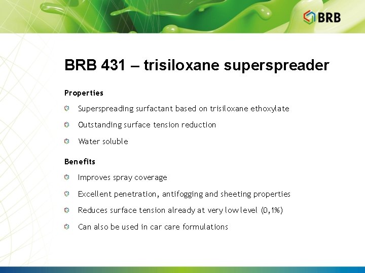 BRB 431 – trisiloxane superspreader Properties Superspreading surfactant based on trisiloxane ethoxylate Outstanding surface