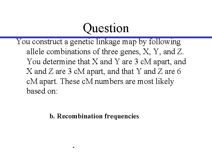 Question You construct a genetic linkage map by following allele combinations of three genes,