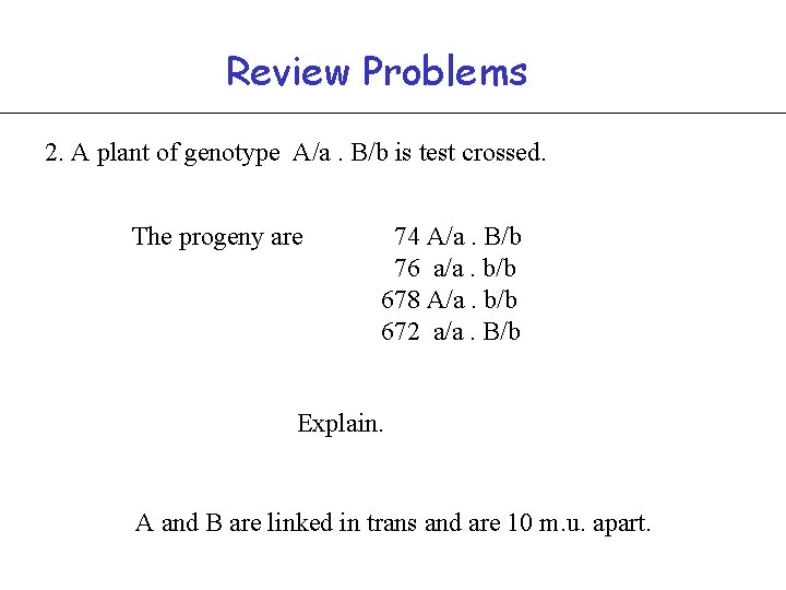 Review Problems 2. A plant of genotype A/a. B/b is test crossed. The progeny