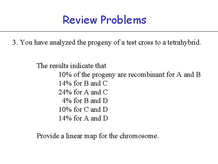 Review Problems 3. You have analyzed the progeny of a test cross to a