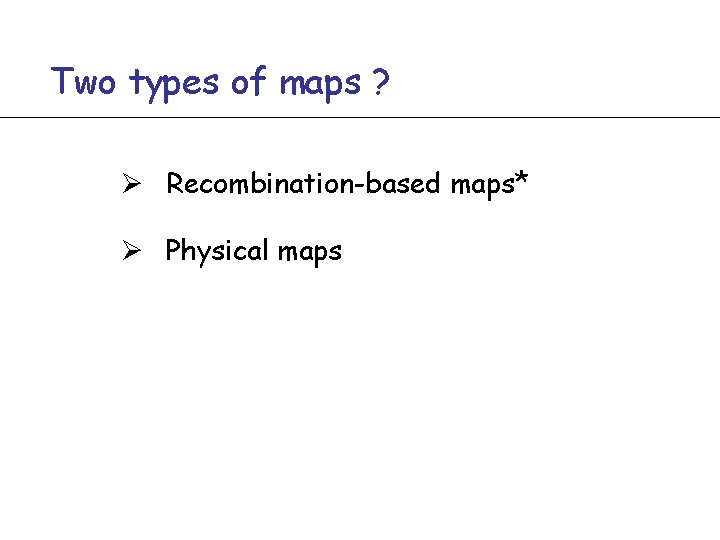 Two types of maps ? Ø Recombination-based maps* Ø Physical maps 