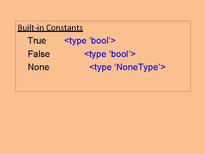 Built-in Constants True <type ‘bool’> False <type ‘bool’> None <type ‘None. Type’> Built-in Constants True <type ‘bool’> False <type ‘bool’> None <type ‘None. Type’>