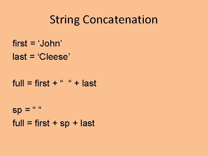 String Concatenation first = ‘John’ last = ‘Cleese’ full = first + “ “ String Concatenation first = ‘John’ last = ‘Cleese’ full = first + “ “