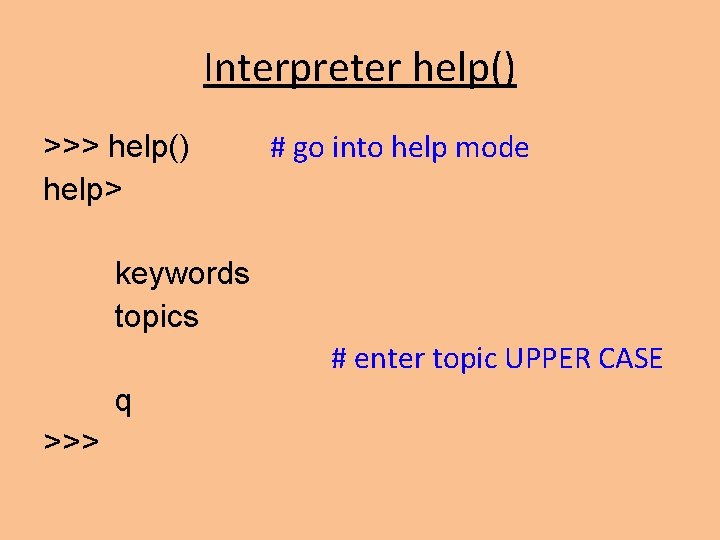 Interpreter help() >>> help() help> # go into help mode keywords topics # enter Interpreter help() >>> help() help> # go into help mode keywords topics # enter