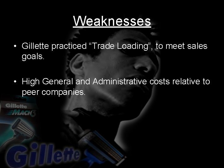 Weaknesses • Gillette practiced “Trade Loading”, to meet sales goals. • High General and