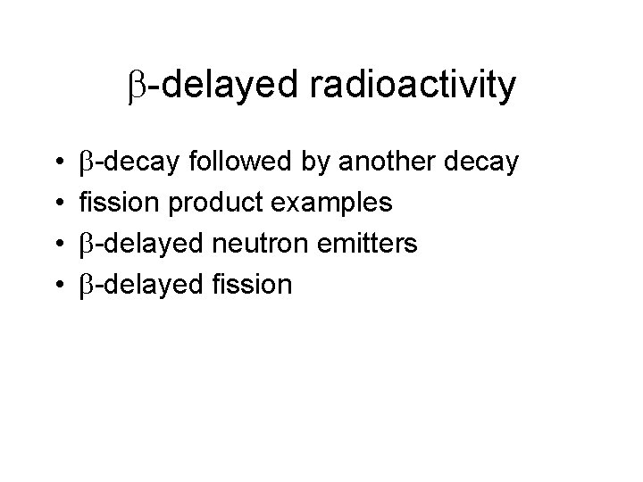  -delayed radioactivity • • -decay followed by another decay fission product examples -delayed