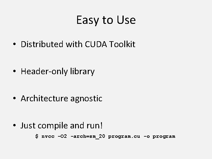 Easy to Use • Distributed with CUDA Toolkit • Header-only library • Architecture agnostic