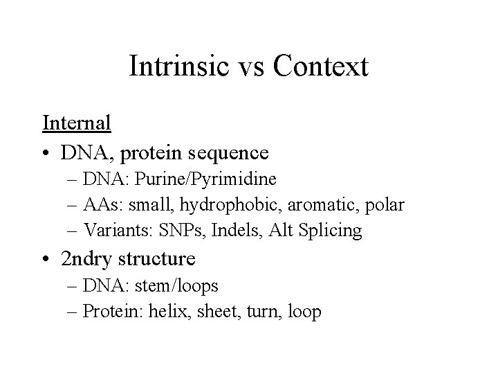 Intrinsic vs Context Internal • DNA, protein sequence – DNA: Purine/Pyrimidine – AAs: small,