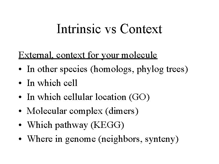 Intrinsic vs Context External, context for your molecule • In other species (homologs, phylog