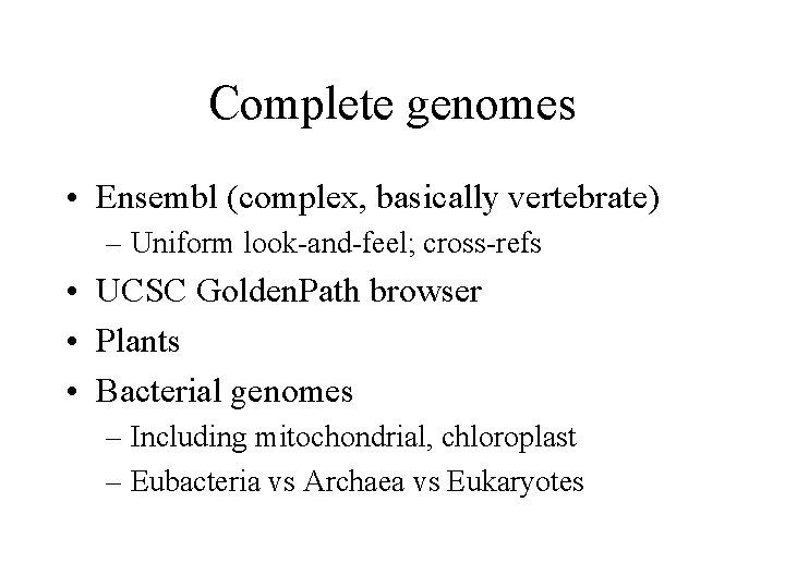 Complete genomes • Ensembl (complex, basically vertebrate) – Uniform look-and-feel; cross-refs • UCSC Golden.