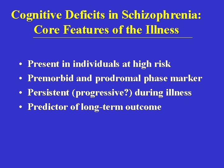 Cognitive Deficits in Schizophrenia: Core Features of the Illness • • Present in individuals