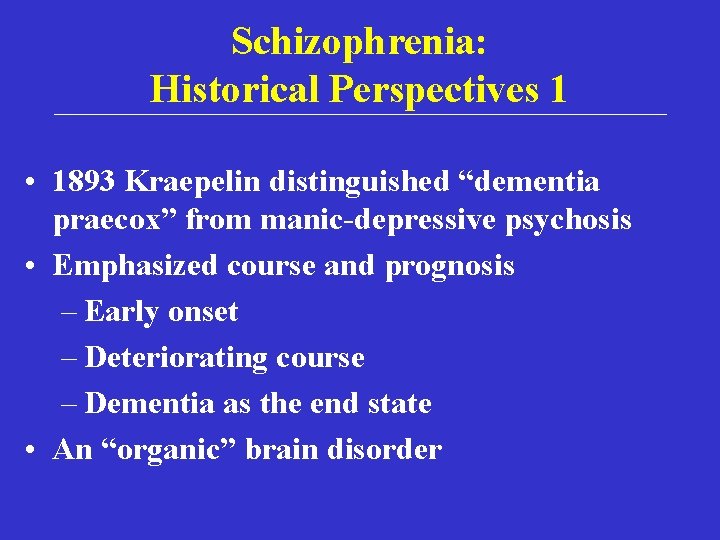 Schizophrenia: Historical Perspectives 1 • 1893 Kraepelin distinguished “dementia praecox” from manic-depressive psychosis •