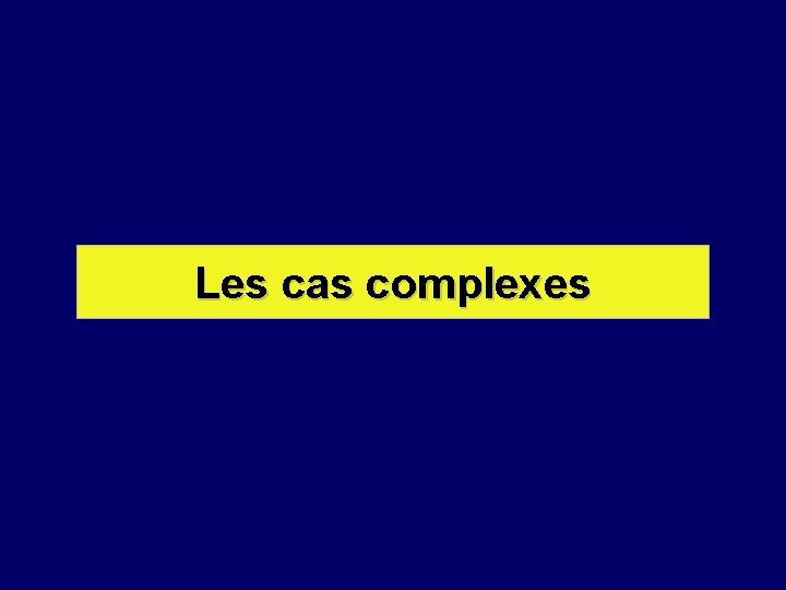 Les cas complexes 