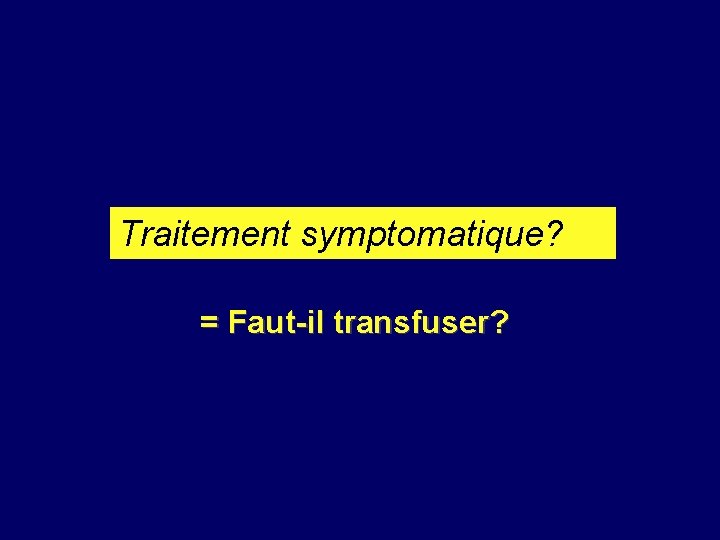 Traitement symptomatique? = Faut-il transfuser? 