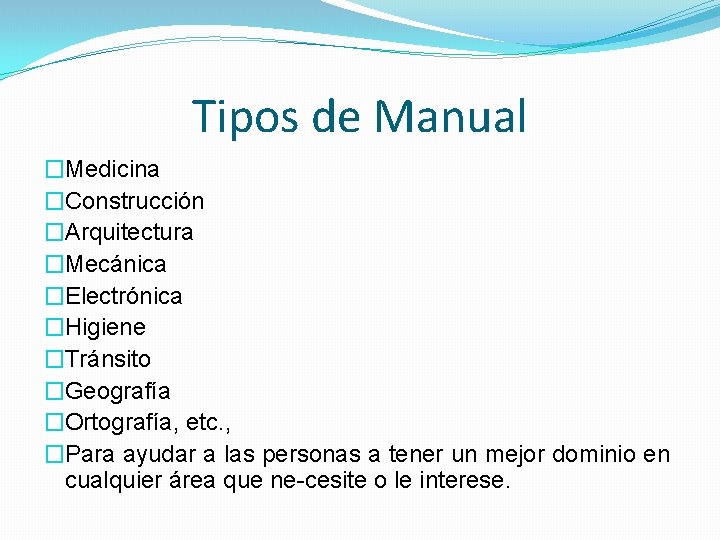 Tipos de Manual �Medicina �Construcción �Arquitectura �Mecánica �Electrónica �Higiene �Tránsito �Geografía �Ortografía, etc. ,