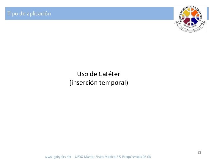 Tipo de aplicación Uso de Catéter (inserción temporal) www. gphysics. net – UFRO-Master-Fisica-Medica-2 -5