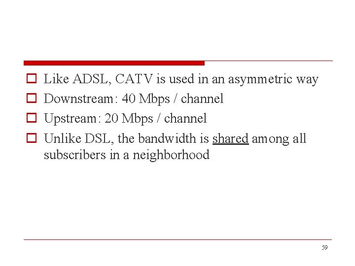 o o Like ADSL, CATV is used in an asymmetric way Downstream: 40 Mbps